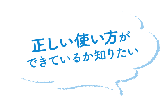 正しい使い方ができているか知りたい。