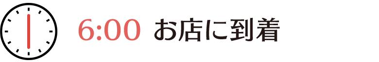 朝6時、お店に到着