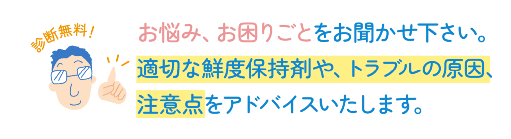 診断無料！お悩み、お困りごとをお聞かせください。適切な鮮度保持剤や、トラブルの原因、注意点をアドバイスいたします。