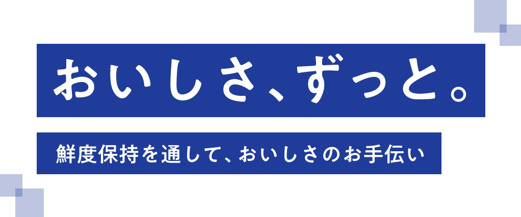 おいしさ、ずっと。鮮度保持を通しておいしさのお手伝い