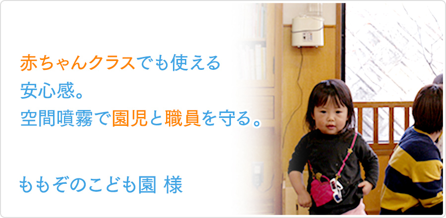 赤ちゃんクラスでも使える安心感。空間噴霧で園児と職員を守る。｜ももぞのこども園様