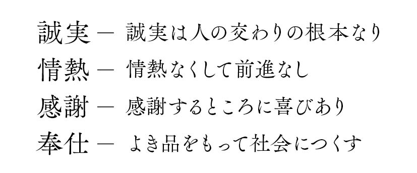 誠実は人の交わりの根本なり。情熱なくして前進なし。感謝するところに喜びあり。よき品をもって社会につくす。