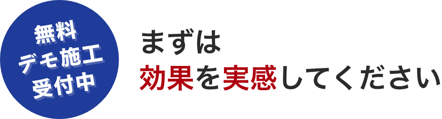 無料デモ施工受付中！まずは効果を実感してください