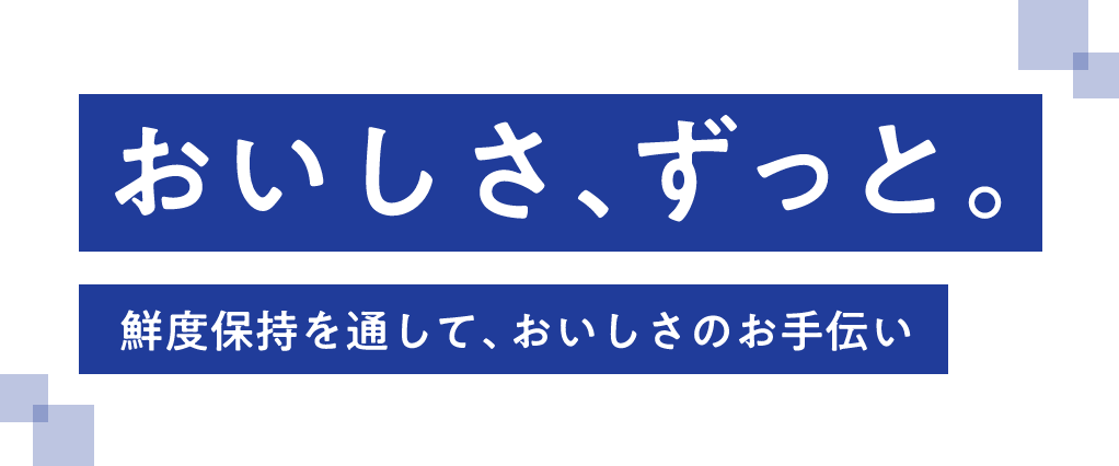 おいしさ、ずっと。鮮度保持を通して、おいしさのお手伝い