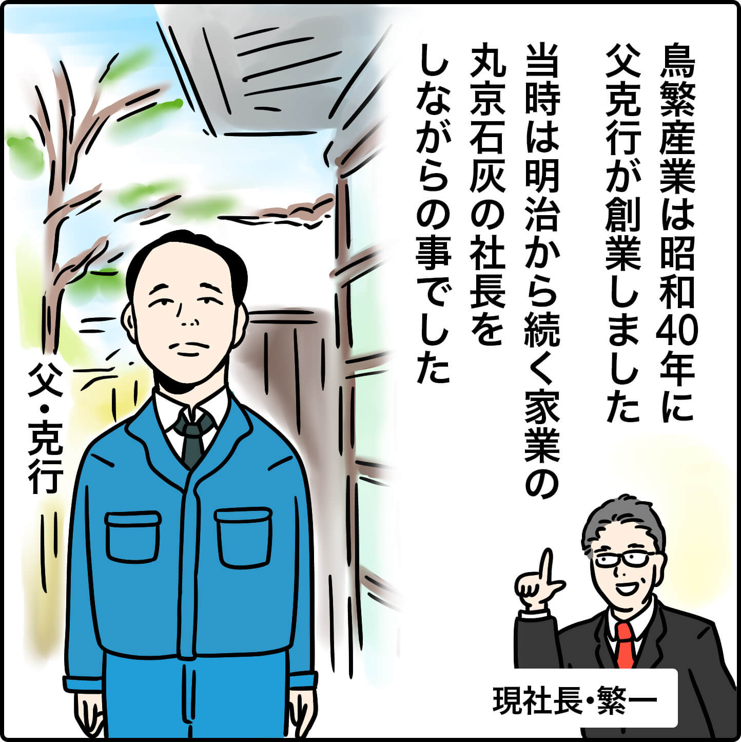 鳥繁産業は昭和40年に父・克行が創業しました。
当時は明治から続く家業の丸京石灰の社長をしながらの事でした。